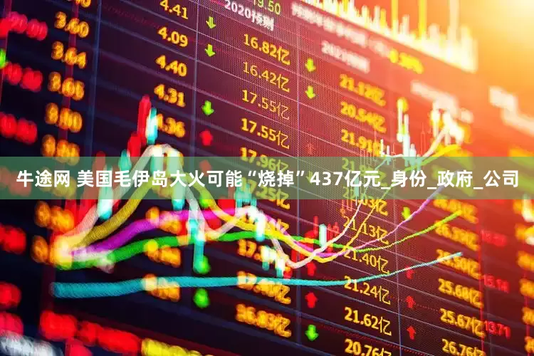 牛途网 美国毛伊岛大火可能“烧掉”437亿元_身份_政府_公司