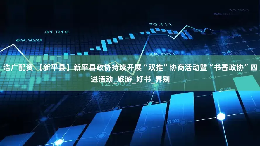 浩广配资 【新平县】新平县政协持续开展“双推”协商活动暨“书香政协”四进活动_旅游_好书_界别