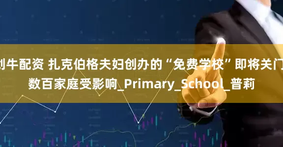 创牛配资 扎克伯格夫妇创办的“免费学校”即将关门，数百家庭受影响_Primary_School_普莉