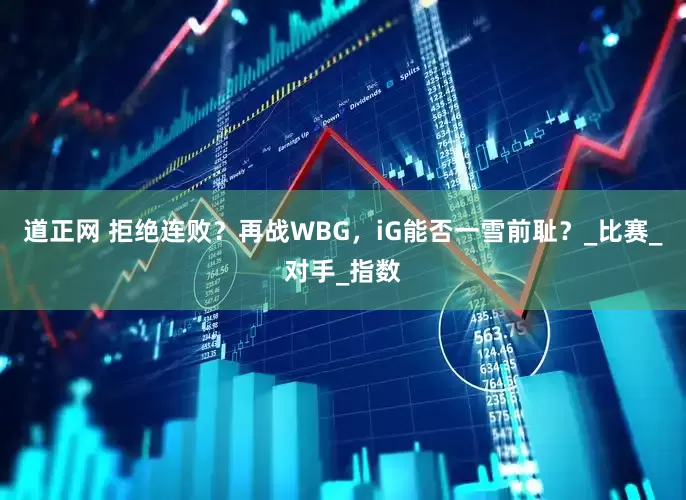 道正网 拒绝连败？再战WBG，iG能否一雪前耻？_比赛_对手_指数