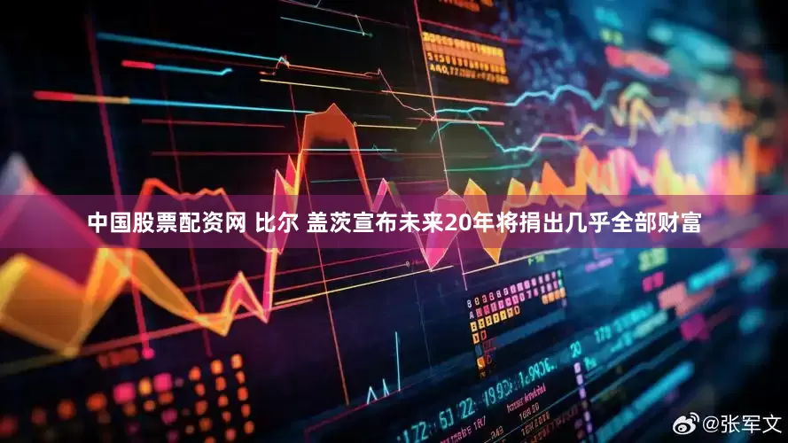 中国股票配资网 比尔 盖茨宣布未来20年将捐出几乎全部财富