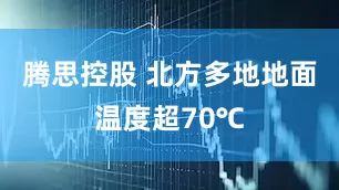 腾思控股 北方多地地面温度超70℃