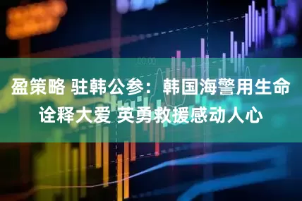盈策略 驻韩公参：韩国海警用生命诠释大爱 英勇救援感动人心
