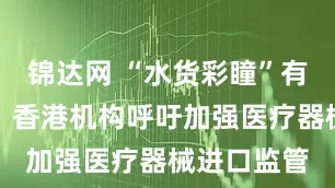 锦达网 “水货彩瞳”有安全风险！香港机构呼吁加强医疗器械进口监管
