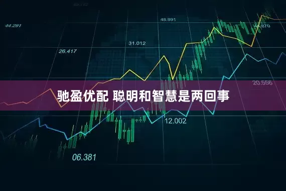驰盈优配 聪明和智慧是两回事